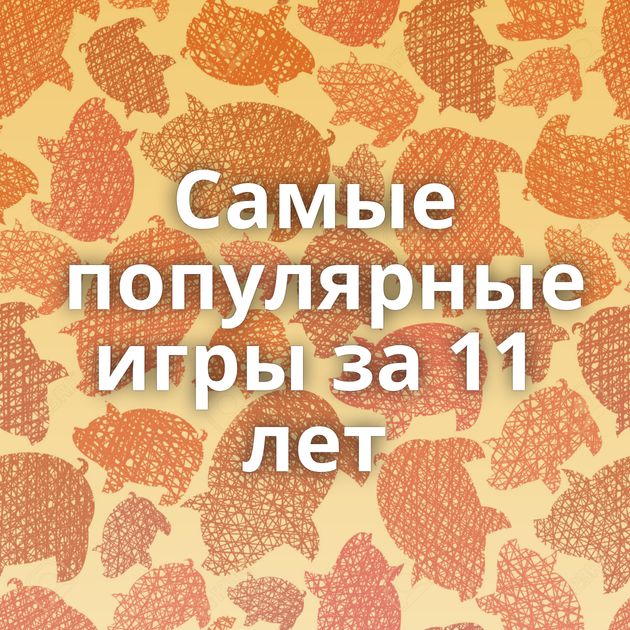 Самые популярные игры за 11 лет⁠⁠