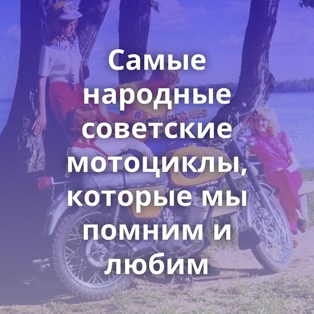 Самые народные советские мотоциклы, которые мы помним и любим