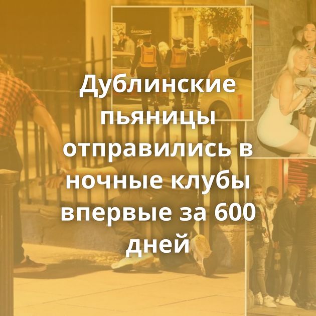 Дублинские пьяницы отправились в ночные клубы впервые за 600 дней