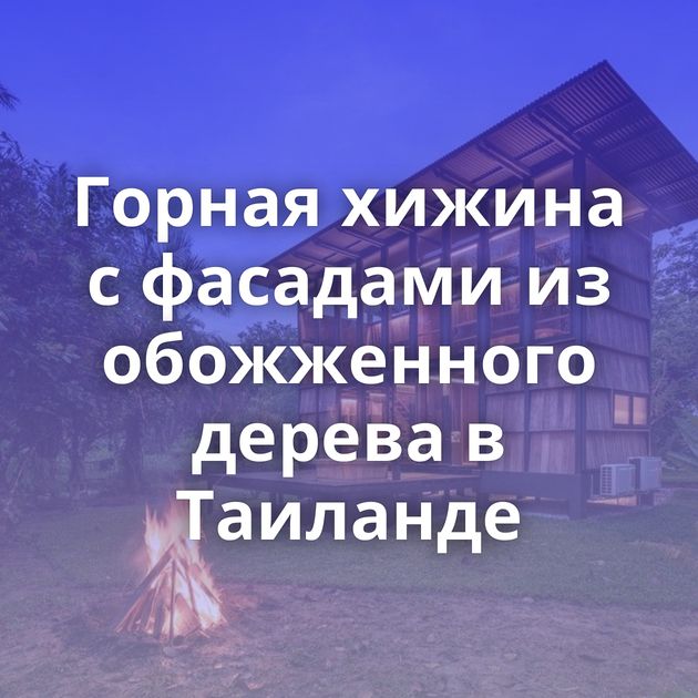 Горная хижина с фасадами из обожженного дерева в Таиланде