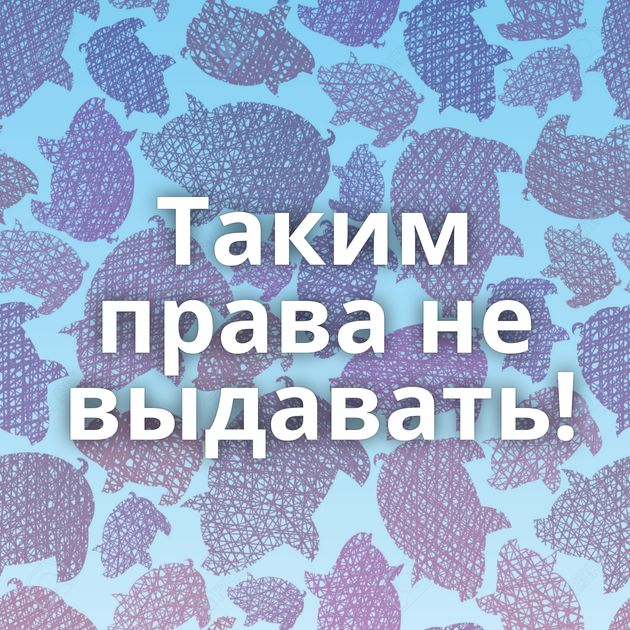 Таким права не выдавать!