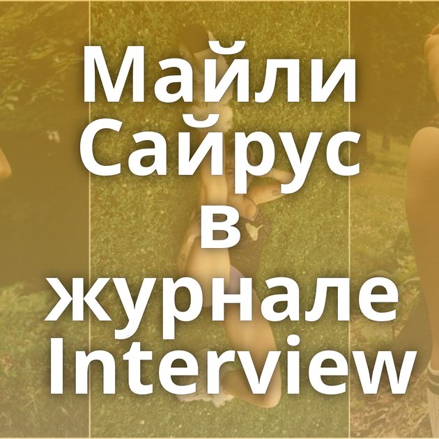 Майли Сайрус в журнале Interview