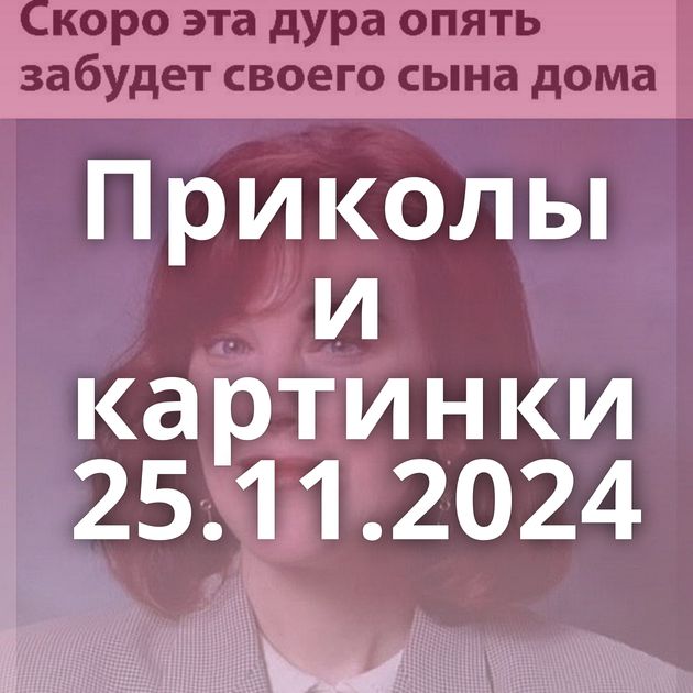 Приколы и картинки 25.11.2024