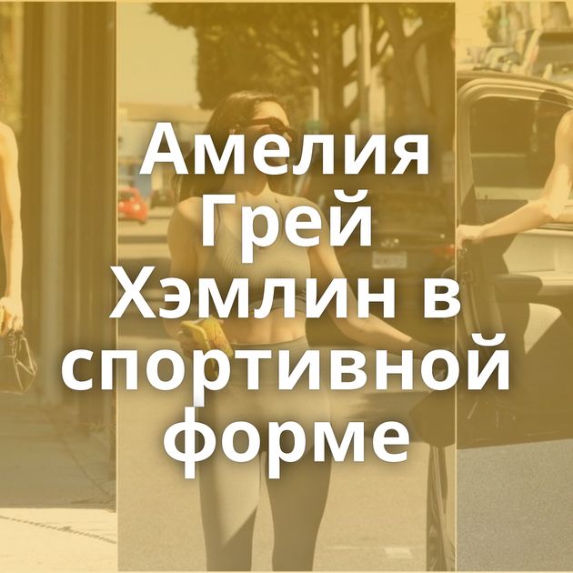 Амелия Грей Хэмлин в спортивной форме