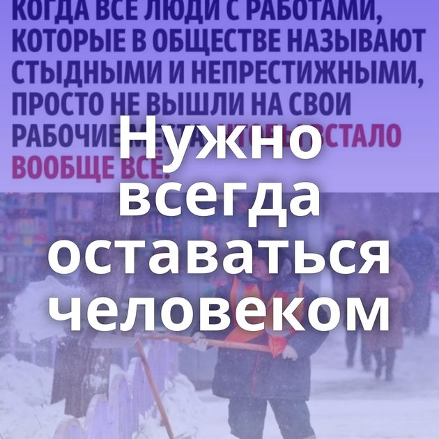 Нужно всегда оставаться человеком