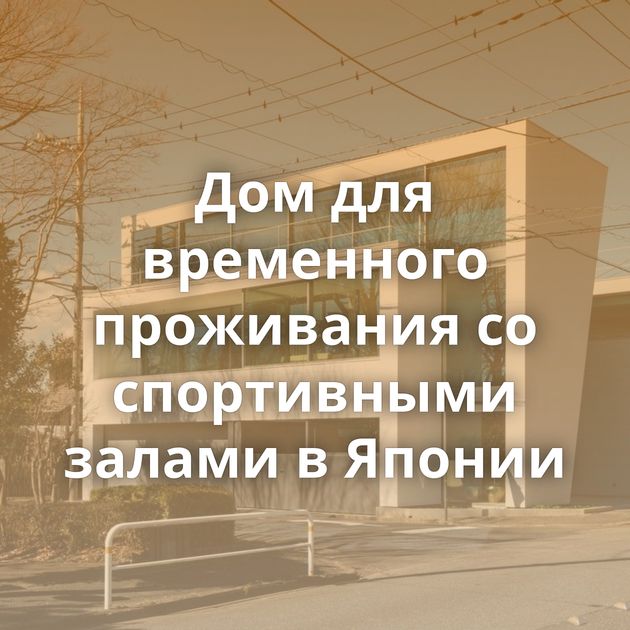 Дом для временного проживания со спортивными залами в Японии