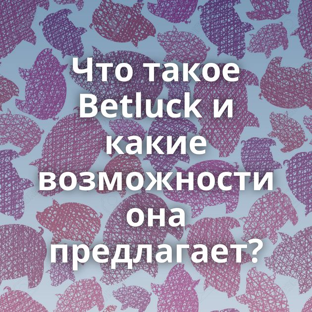 Что такое Betluck и какие возможности она предлагает?