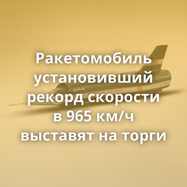 Ракетомобиль установивший рекорд скорости в 965 км/ч выставят на торги