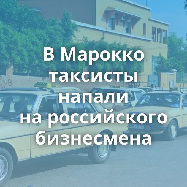 В Марокко таксисты напали на российского бизнесмена