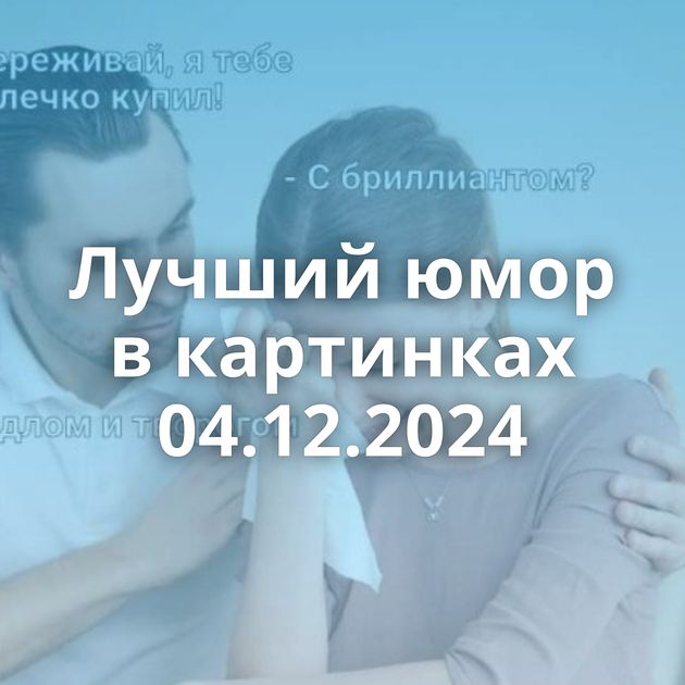 Лучший юмор в картинках 04.12.2024