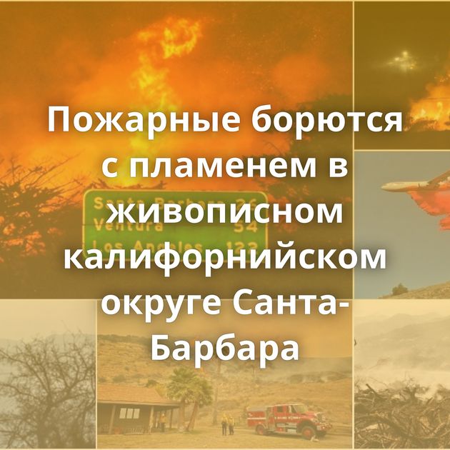 Пожарные борются с пламенем в живописном калифорнийском округе Санта-Барбара