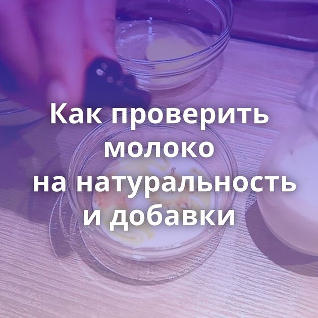 Как проверить молоко на натуральность и добавки