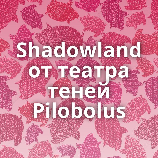 Shadowland от театра теней Pilobolus