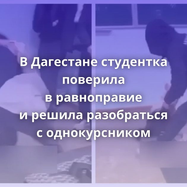 В Дагестане студентка поверила в равноправие и решила разобраться с однокурсником