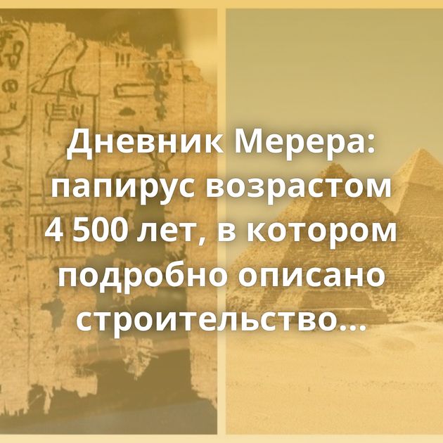 Дневник Мерера: папирус возрастом 4 500 лет, в котором подробно описано строительство Великой пирамиды