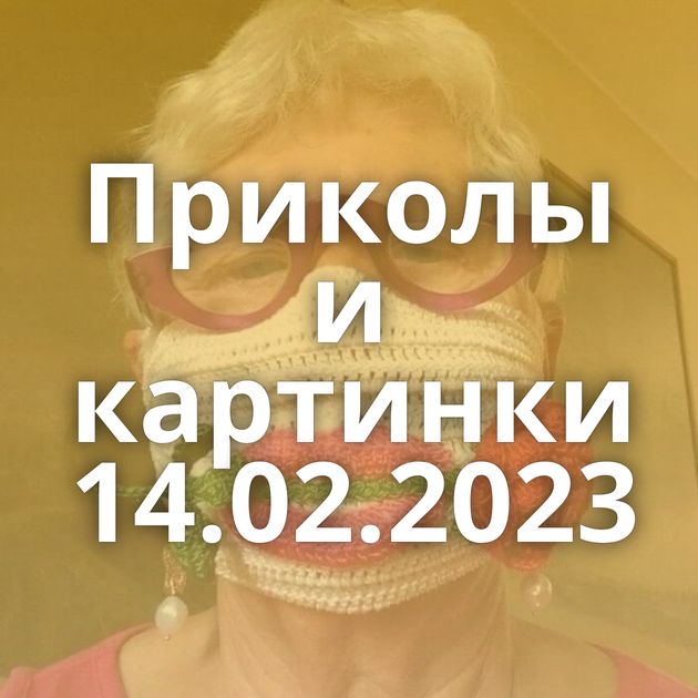 Приколы и картинки 14.02.2023