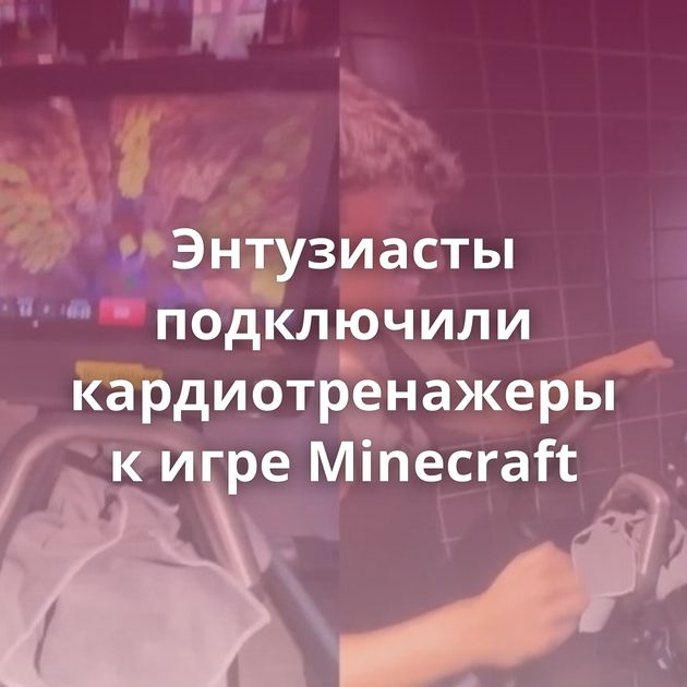 Энтузиасты подключили кардиотренажеры к игре Minecraft