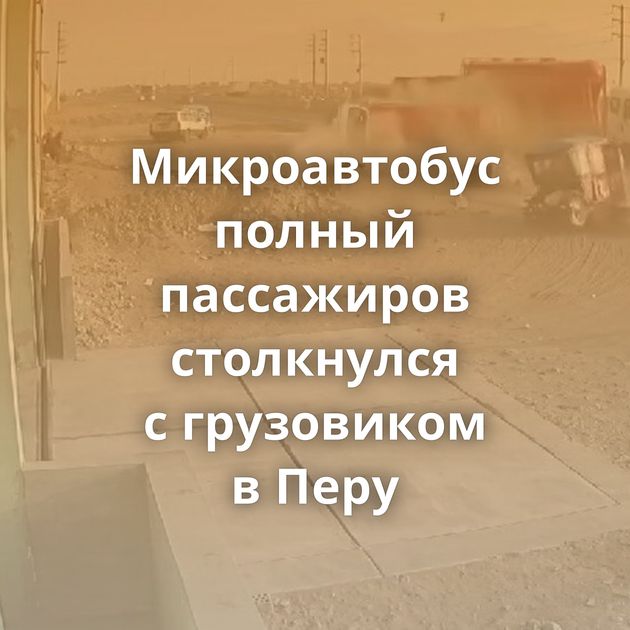 Микроавтобус полный пассажиров столкнулся с грузовиком в Перу