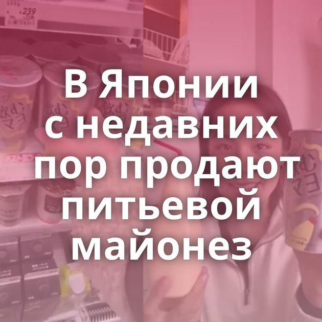 В Японии с недавних пор продают питьевой майонез