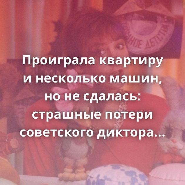 Проиграла квартиру и несколько машин, но не сдалась: страшные потери советского диктора Татьяны Судец