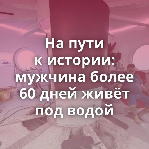 На пути к истории: мужчина более 60 дней живёт под водой