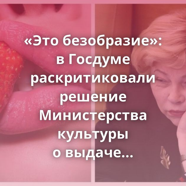 «Это безобразие»: в Госдуме раскритиковали решение Министерства культуры о выдаче прокатного…