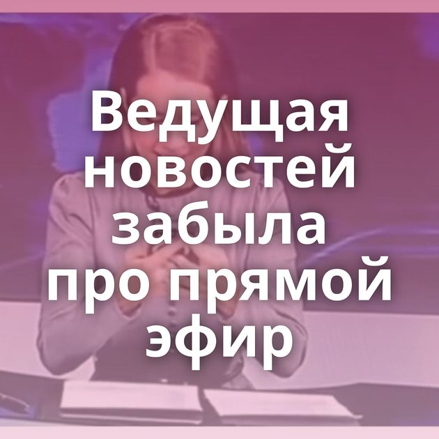 Ведущая новостей забыла про прямой эфир