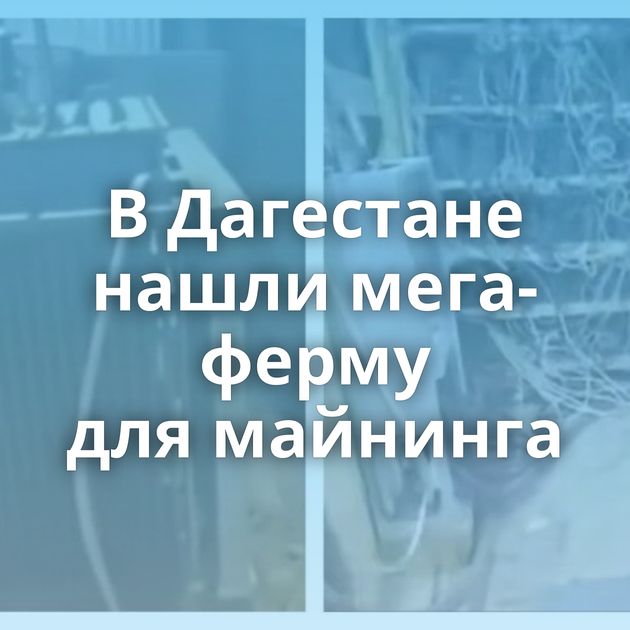 В Дагестане нашли мега-ферму для майнинга