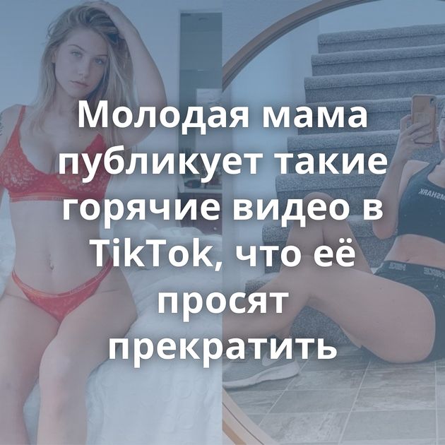 Молодая мама публикует такие горячие видео в TikTok, что её просят прекратить