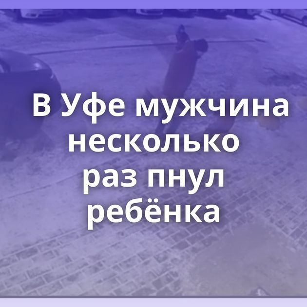 В Уфе мужчина несколько раз пнул ребёнка