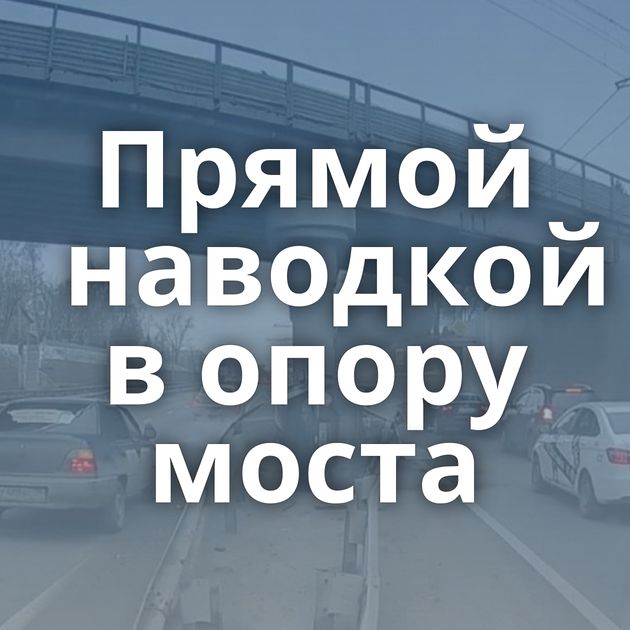 Прямой наводкой в опору моста