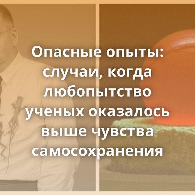 Опасные опыты: случаи, когда любопытство ученых оказалось выше чувства самосохранения