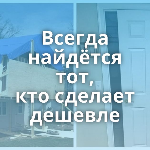 Всегда найдётся тот, кто сделает дешевле