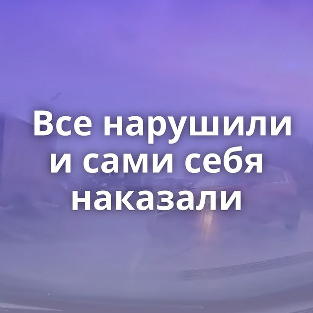 Все нарушили и сами себя наказали