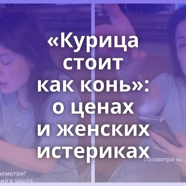 ​​«Курица стоит как конь»: о ценах и женских истериках