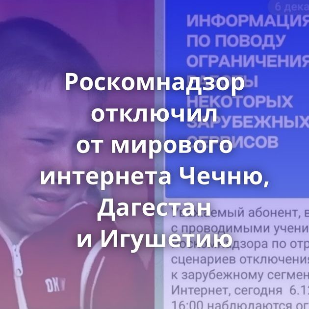 Роскомнадзор отключил от мирового интернета Чечню, Дагестан и Игушетию