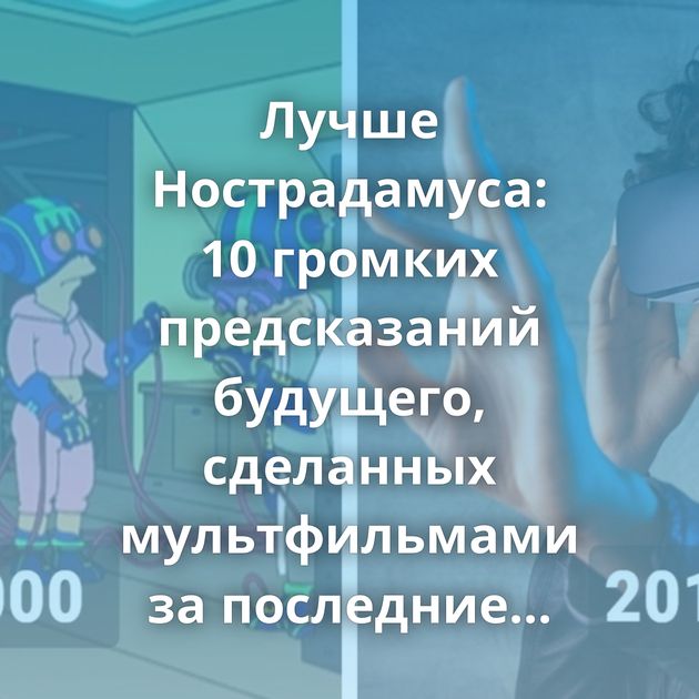 Лучше Нострадамуса: 10 громких предсказаний будущего, сделанных мультфильмами за последние 20 лет