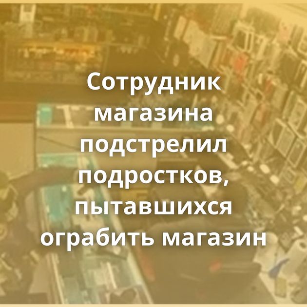 Сотрудник магазина подстрелил подростков, пытавшихся ограбить магазин