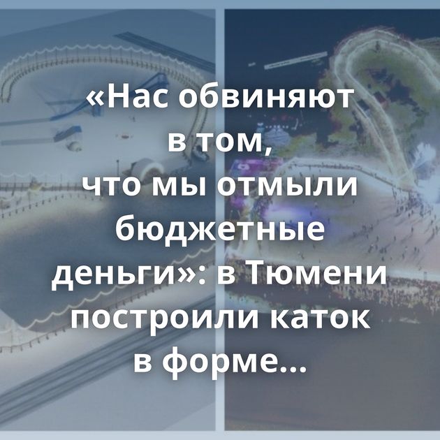 «Нас обвиняют в том, что мы отмыли бюджетные деньги»: в Тюмени построили каток в форме сердца, но местные…