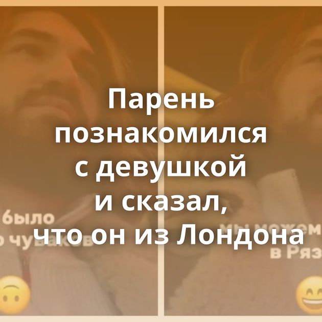 Парень познакомился с девушкой и сказал, что он из Лондона