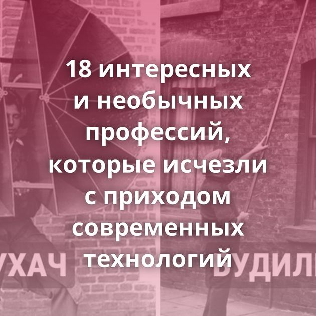 18 интересных и необычных профессий, которые исчезли с приходом современных технологий