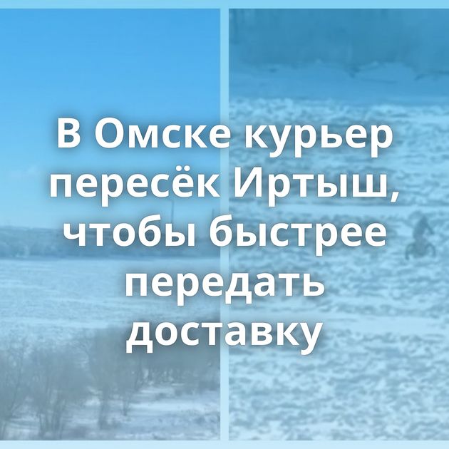 В Омске курьер пересёк Иртыш, чтобы быстрее передать доставку