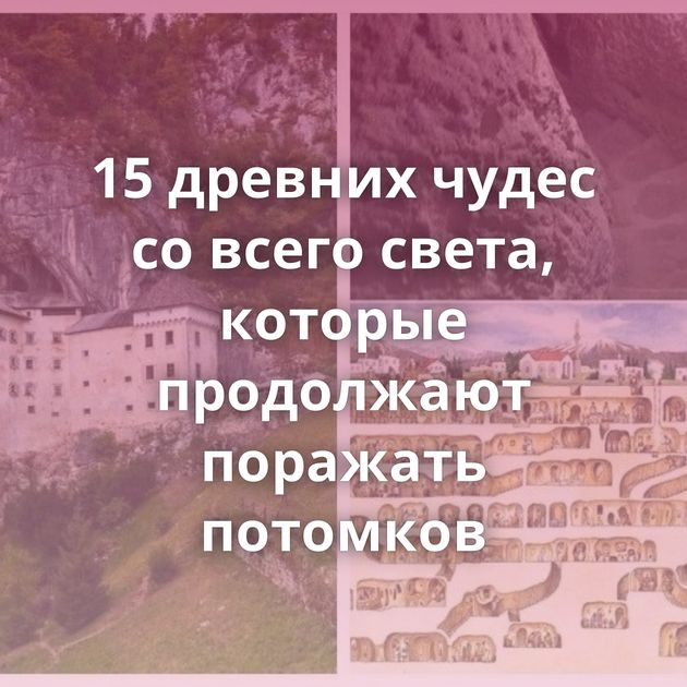 15 древних чудес со всего света, которые продолжают поражать потомков