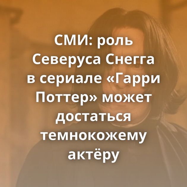 СМИ: роль Северуса Снегга в сериале «Гарри Поттер» может достаться темнокожему актёру