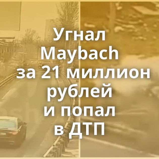 Угнал Maybach за 21 миллион рублей и попал в ДТП