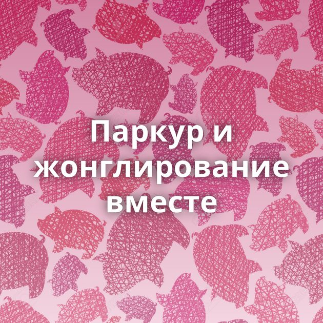 Паркур и жонглирование вместе