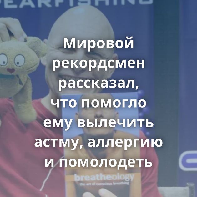 Мировой рекордсмен рассказал, что помогло ему вылечить астму, аллергию и помолодеть