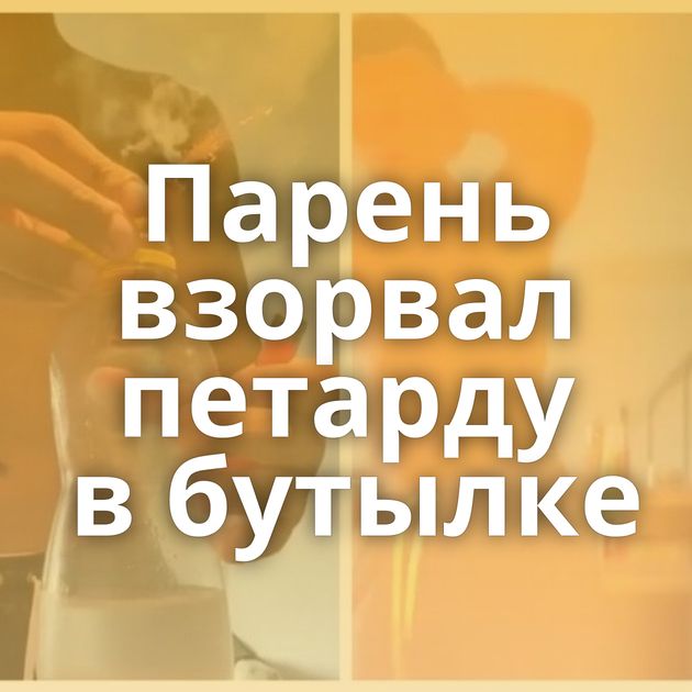 Парень взорвал петарду в бутылке