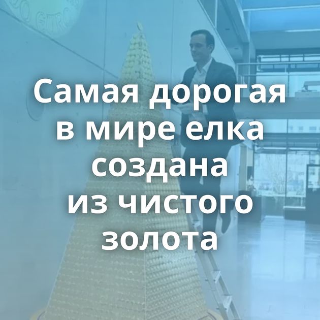 Самая дорогая в мире елка создана из чистого золота