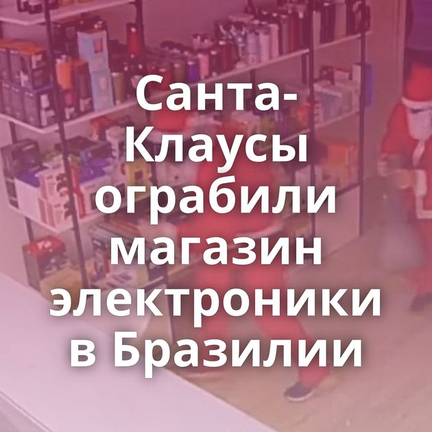 Санта-Клаусы ограбили магазин электроники в Бразилии